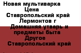  Новая мультиварка Redmond › Цена ­ 3 500 - Ставропольский край, Лермонтов г. Домашняя утварь и предметы быта » Другое   . Ставропольский край